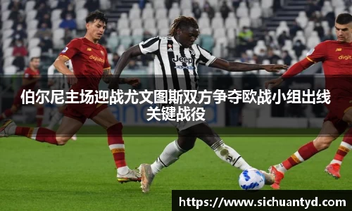 伯尔尼主场迎战尤文图斯双方争夺欧战小组出线关键战役