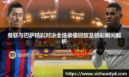 曼联与巴萨精彩对决全场录像回放及精彩瞬间解析